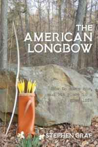 The American Longbow: How to Make One, and Its Place in a Good Life - 2866227754