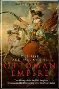 The Rise and Fall of the Ottoman Empire: The History of the Turkish Empire's Creation and Its Destruction Over 600 Years Later - 2876622737