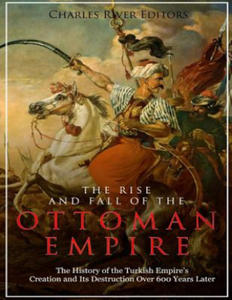 The Rise and Fall of the Ottoman Empire: The History of the Turkish Empire's Creation and Its Destruction Over 600 Years Later - 2871524638