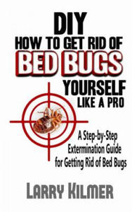 DIY How to Get Rid of Bed Bugs Yourself Like a Pro: A Step-By-Step Extermination Guide for Getting Rid of Bed Bugs - 2878630812