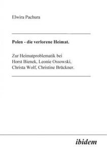 Polen - Die verlorene Heimat. Zur Heimatproblematik bei Horst Bieneck, Leonie Ossowski, Christa Wolf, Christine Bruckner - 2867136605