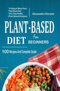 Plant Based Diet for Beginners: 100 Recipes and Complete Guide to Eating a Whole Food, Plant-Based Diet and Living Healthy (Plant-Based Recipes) - 2862037979