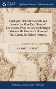 Catalogues of the Birds, Shells, and Some of the More Rare Plants, of Dorsetshire. from the New and Enlarged Edition of Mr. Hutchins's History of That - 2877313196
