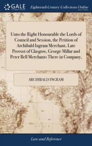 Unto the Right Honourable the Lords of Council and Session, the Petition of Archibald Ingram Merchant, Late Provost of Glasgow, George Millar and Pete - 2875680760