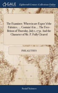 Examiner. Wherein Are Expos'd the Falsities, ... Contain'd in ... the Free-Briton of Thursday, July 1, 1731. and the Character of Mr. P. Fully Cleared - 2878180137