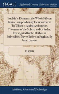 Euclide's Elements; The Whole Fifteen Books Compendiously Demonstrated. to Which Is Added Archimedes Theorems of the Sphere and Cylinder, Investigated - 2876614101