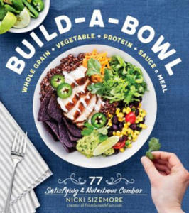 Build-a-Bowl: 77 Satisfying & Nutritious Combos: Whole Grain + Vegetable + Protein + Sauce = Meal - 2869664524