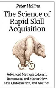 The Science of Rapid Skill Acquisition: Advanced Methods to Learn, Remember, and Master New Skills, Information, and Abilities - 2874789059