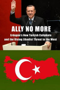 Ally No More: Erdogan's New Turkish Caliphate and the Rising Jihadist Threat to the West - 2876452109