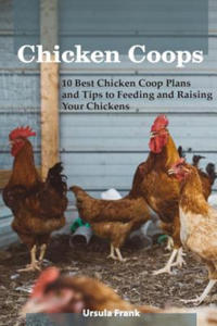 Chicken Coops: 10 Best Chicken Coop Plans and Tips to Feeding and Raising Your Chickens: (Building Chicken Coops) - 2877876015