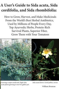 A User's Guide to Sida acuta, Sida cordifolia, and Sida rhombifolia: : How to Grow, Harvest, and Make Medicinals from the World's Best Herbal Antibiot - 2861977381