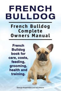 French Bulldog. French Bulldog Complete Owners Manual. French Bulldog book for care, costs, feeding, grooming, health and training. - 2867129404