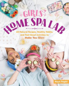 Girls' Home Spa Lab: All-Natural Recipes, Healthy Habits and Feel-Good Activities to Make You Glow - 2878306745