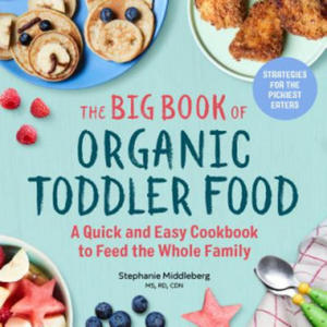 The Big Book of Organic Toddler Food: A Quick and Easy Cookbook to Feed the Whole Family - 2876616467