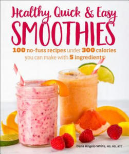 Healthy Quick & Easy Smoothies: 100 No-Fuss Recipes Under 300 Calories You Can Make with 5 Ingredients - 2877975486