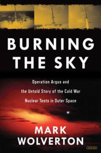 Burning the Sky: Operation Argus and the Untold Story of the Cold War Nuclear Tests in Outer Space - 2878796325