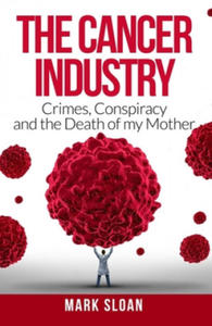 The Cancer Industry: Crimes, Conspiracy and The Death of My Mother - 2873897518