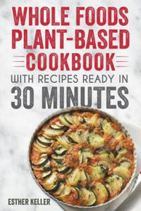 Whole Foods Plant-based Cookbook With Recipes Ready In 30 Minutes: Wholesome foods for a healthier you - 2877492021