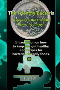 The Friendly Bacteria: A guide to the friendly flora in your gut. Introduction on how to keep you gut healthy, and recipes for bacteria-frien - 2874166490