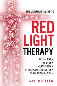 The Ultimate Guide To Red Light Therapy: How to Use Red and Near-Infrared Light Therapy for Anti-Aging, Fat Loss, Muscle Gain, Performance Enhancement - 2866218583