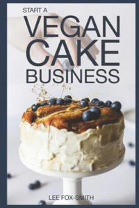 Start a Vegan Cake Business: Everything You Need to Know to Start, Manage, and Market Your Business - 2867099798