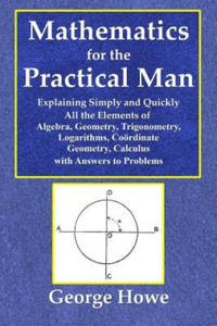 Mathematics for the Practical Man - Explaining Simply and Quickly All the Elements of Algebra, Geometry, Trigonometry, Logarithms, Coo - 2866539853