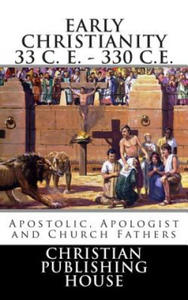 Early Christianity 33 C. E. - 330 C.E. Apostolic, Apologist and Church Fathers - 2867098902