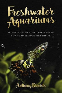 Freshwater Aquariums: Properly Set Up Your Tank & Learn How to Make Your Fish Thrive - 2861930071