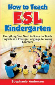 How to Teach ESL Kindergarten: Everything You Need to Know to Teach English as a Foreign Language to Young Learners - 2865816223