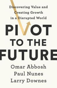 Pivot to the Future: Discovering Value and Creating Growth in a Disrupted World - 2873978486