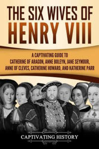 The Six Wives of Henry VIII: A Captivating Guide to Catherine of Aragon, Anne Boleyn, Jane Seymour, Anne of Cleves, Catherine Howard, and Katherine - 2867910190