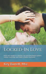 Locked-In Love: How two weeks in chastity can end the barter system, renew courtship and make a better husband. - 2869758382