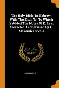 Holy Bible, In Hebrew, With The Engl. Tr. To Which Is Added The Notes Of D. Levi. Corrected And Revised By L. Alexander 5 Vols - 2865225153