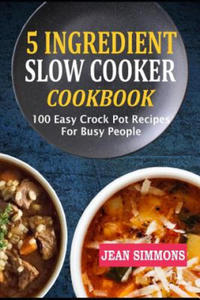 5 Ingredient Slow Cooker Cookbook: 100 Easy Crock Pot Recipes for Busy People - 2868912003