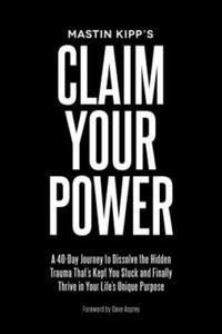 Claim Your Power: A 40-Day Journey to Dissolve the Hidden Trauma That's Kept You Stuck and Finally Thrive in Your Life's Unique Purpose - 2873608073