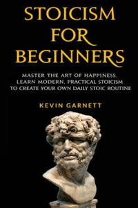 Stoicism For Beginners: Master the Art of Happiness. Learn Modern, Practical Stoicism to Create Your Own Daily Stoic Routine - 2861919054