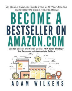 Become a Bestseller on Amazon.Com; Vendor Central and Seller Central Fba Sales Strategy for Beginner to Intermediate Sellers - 2875342464