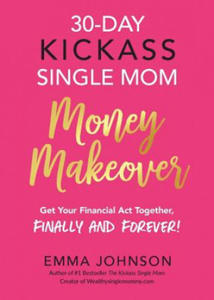30-Day Kickass Single Mom Money Makeover: Get Your Financial Act Together, Finally and Forever! - 2869866050
