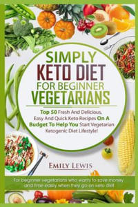Simply Keto Diet for Beginner Vegetarians: Top 50 Fresh And Delicious, Easy And Quick Keto Recipes On A Budget To Help You Start Vegetarian Ketogenic - 2861961608