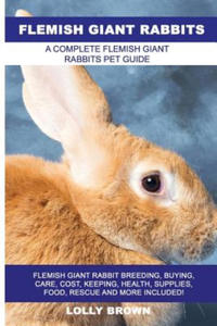 Flemish Giant Rabbits: Flemish Giant Rabbit Breeding, Buying, Care, Cost, Keeping, Health, Supplies, Food, Rescue and More Included! A Comple - 2877307762