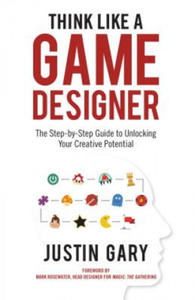 Think Like a Game Designer: The Step-By-Step Guide to Unlocking Your Creative Potential - 2877950941