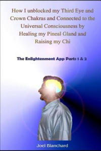 How I Unblocked My Third Eye and Crown Chakras and Connected to the Universal Consciousness by Healing My Pineal Gland and Raising My Chi: The Enlight - 2877047667