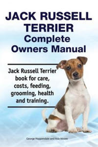 Jack Russell Terrier Complete Owners Manual. Jack Russell Terrier Book for Care, Costs, Feeding, Grooming, Health and Training. - 2861998456