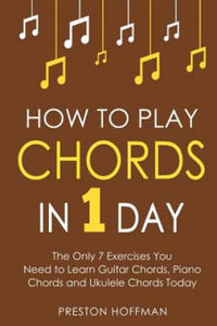 How to Play Chords: In 1 Day - The Only 7 Exercises You Need to Learn Guitar Chords, Piano Chords...