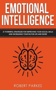 Emotional Intelligence: 21 Powerful Strategies for Improving Your Social Skills and Increasing Your Eq for Life and Work - 2861894791