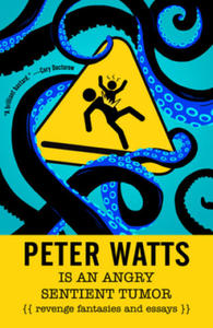 Peter Watts Is an Angry Sentient Tumor: Revenge Fantasies and Essays - 2876844875