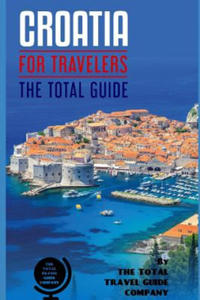 CROATIA FOR TRAVELERS. The total guide: The comprehensive traveling guide for all your traveling needs. By THE TOTAL TRAVEL GUIDE COMPANY - 2873173086
