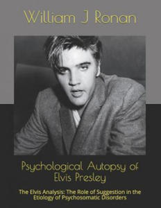 Psychological Autopsy of Elvis Presley: The Elvis Analysis: The Role of Suggestion in the Etiology of Psychosomatic Disorders - 2867169930