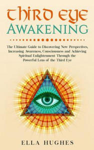 Third Eye Awakening: The Ultimate Guide to Discovering New Perspectives, Increasing Awareness, Consciousness and Achieving Spiritual Enligh - 2867909545