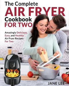 Air Fryer Cookbook for Two: The Complete Air Fryer Cookbook - Amazingly Delicious, Easy, and Healthy Air Fryer Recipes for Two - 2866250821